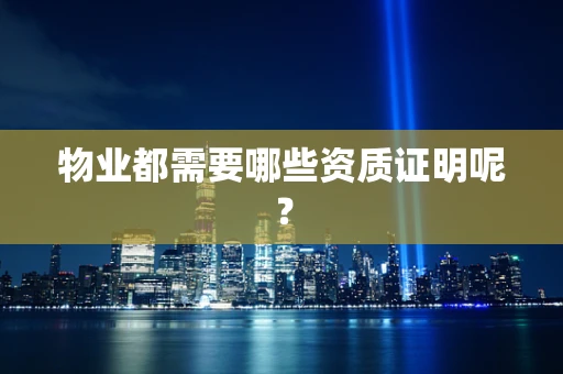 物业都需要哪些资质证明呢？