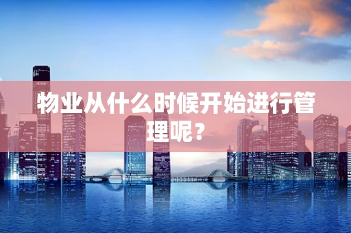 物业从什么时候开始进行管理呢？