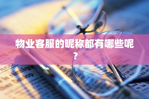 物业客服的昵称都有哪些呢？
