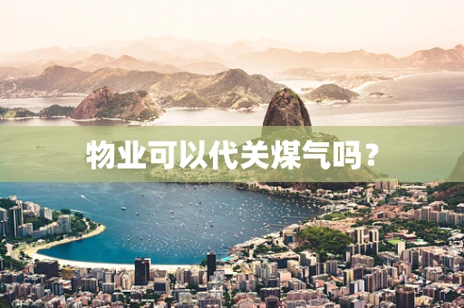 物业可以代关煤气吗？