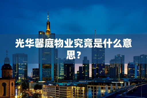光华馨庭物业究竟是什么意思？