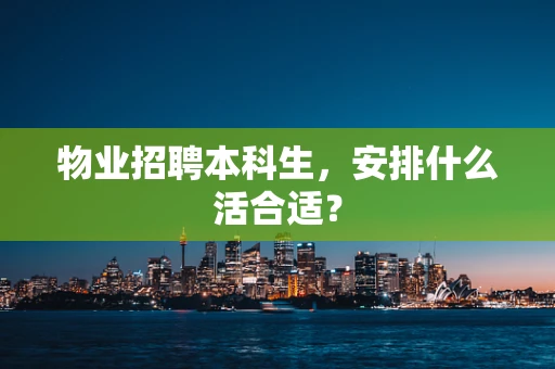 物业招聘本科生，安排什么活合适？