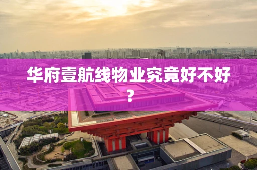 华府壹航线物业究竟好不好？