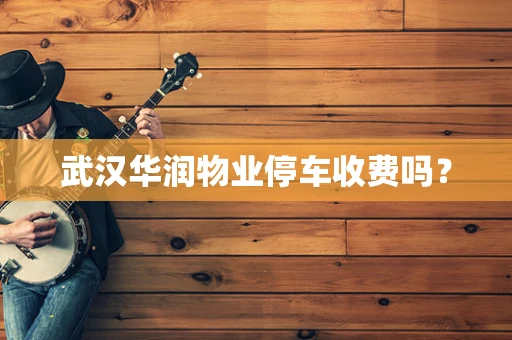 武汉华润物业停车收费吗？