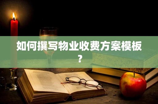 如何撰写物业收费方案模板？