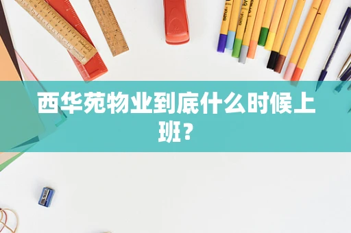 西华苑物业到底什么时候上班？