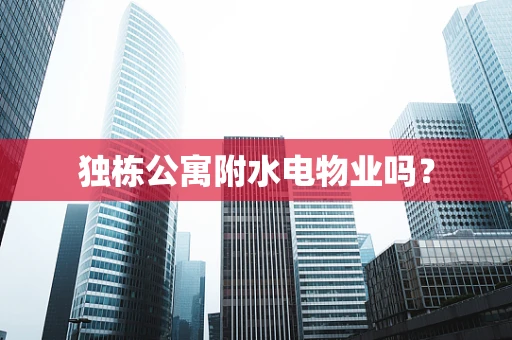 独栋公寓附水电物业吗？