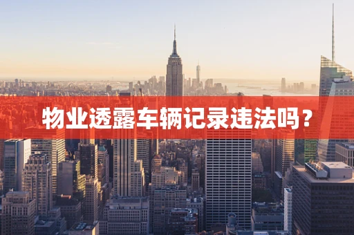 物业透露车辆记录违法吗？