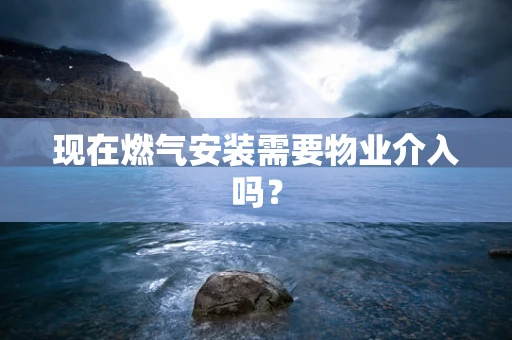 现在燃气安装需要物业介入吗？