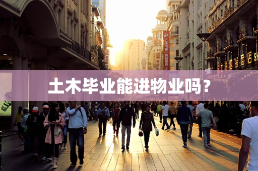 土木毕业能进物业吗？