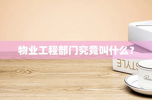 物业工程部门究竟叫什么？