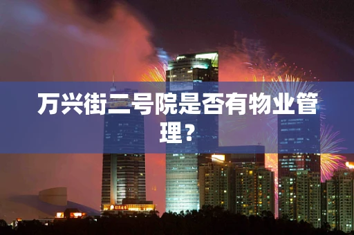 万兴街二号院是否有物业管理？