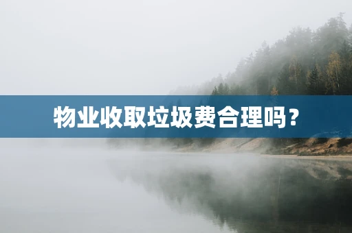 物业收取垃圾费合理吗？