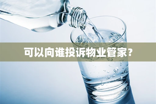可以向谁投诉物业管家？