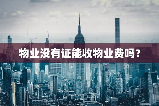 物业没有证能收物业费吗？