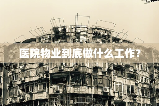 医院物业到底做什么工作？