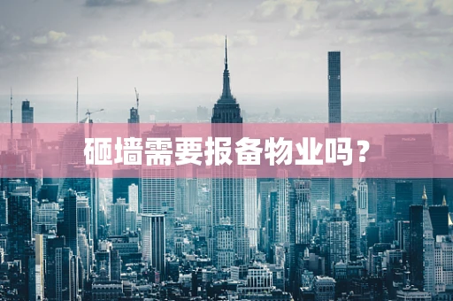 砸墙需要报备物业吗？