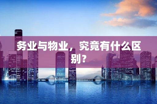 务业与物业，究竟有什么区别？