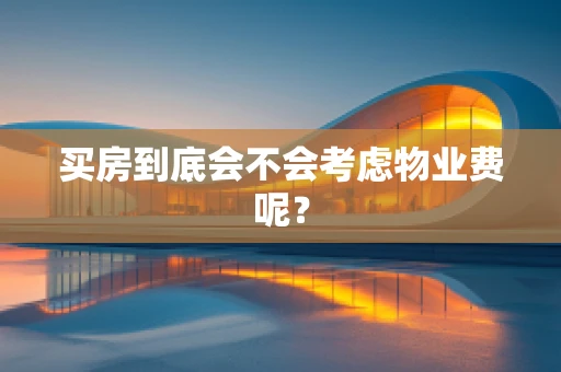 买房到底会不会考虑物业费呢？