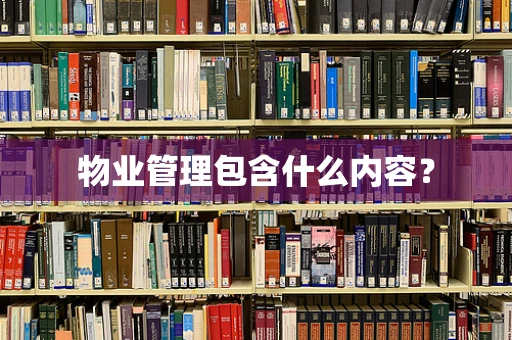 物业管理包含什么内容？