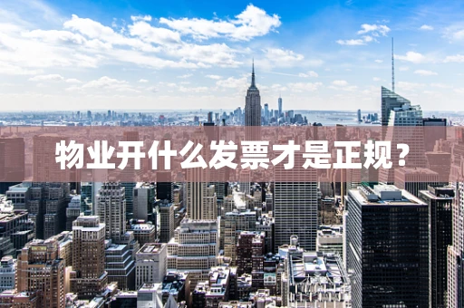 物业开什么发票才是正规？