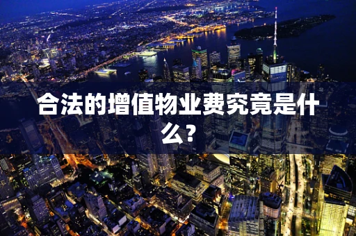 合法的增值物业费究竟是什么？
