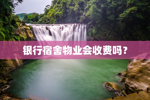 银行宿舍物业会收费吗？