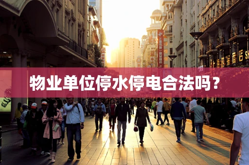 物业单位停水停电合法吗？