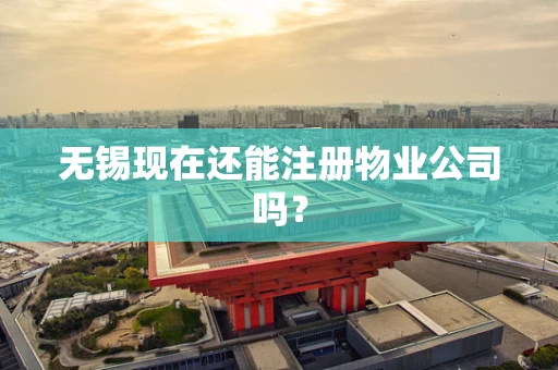 无锡现在还能注册物业公司吗？