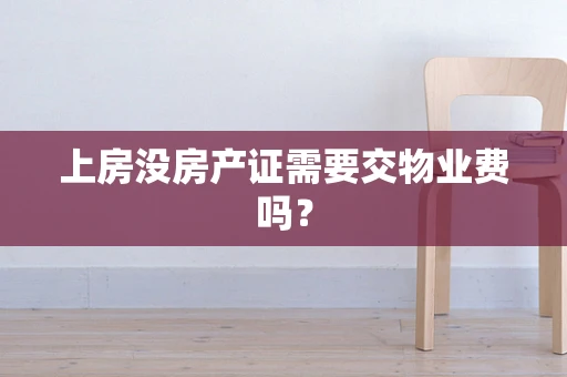 上房没房产证需要交物业费吗？