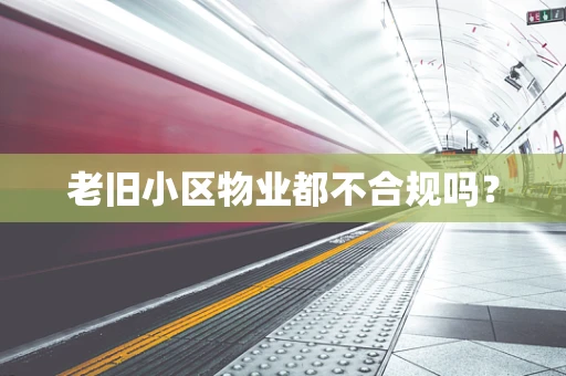 老旧小区物业都不合规吗？