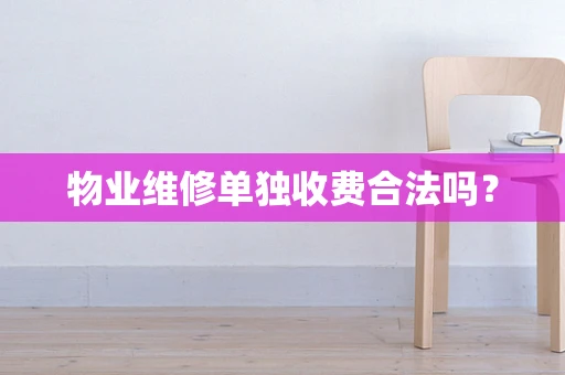 物业维修单独收费合法吗？