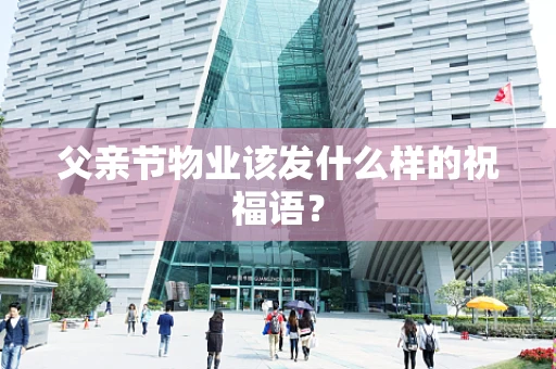父亲节物业该发什么样的祝福语？