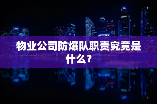物业公司防爆队职责究竟是什么？