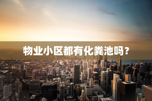 物业小区都有化粪池吗？