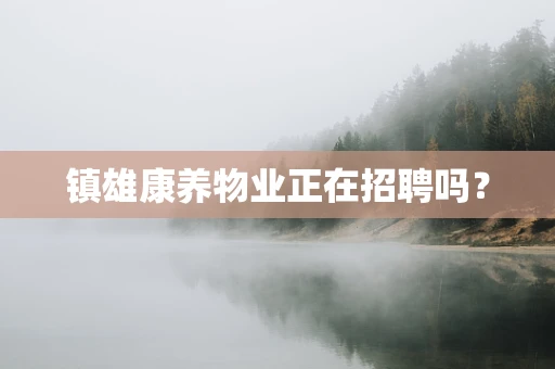 镇雄康养物业正在招聘吗？