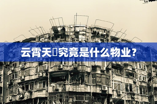 云霄天峯究竟是什么物业？