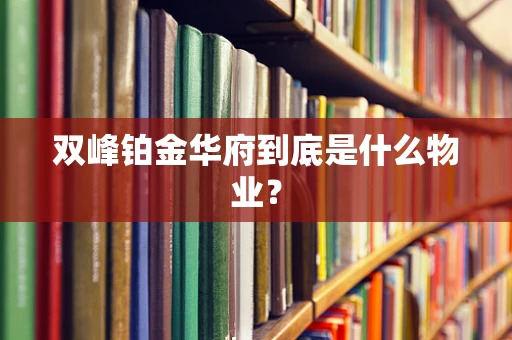 双峰铂金华府到底是什么物业？