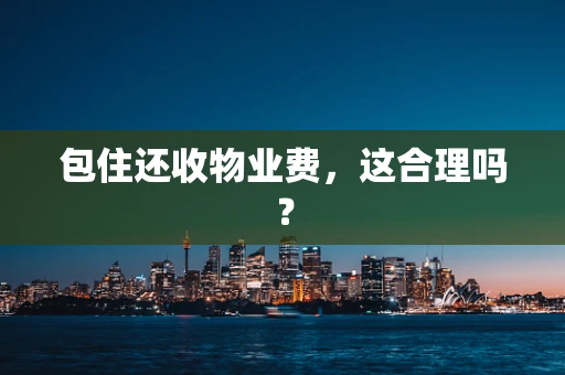 包住还收物业费，这合理吗？