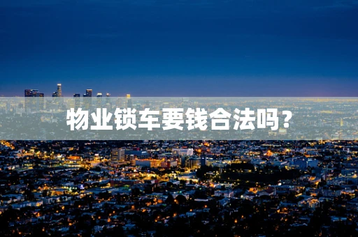 物业锁车要钱合法吗？