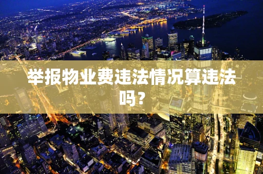 举报物业费违法情况算违法吗？