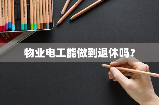 物业电工能做到退休吗？