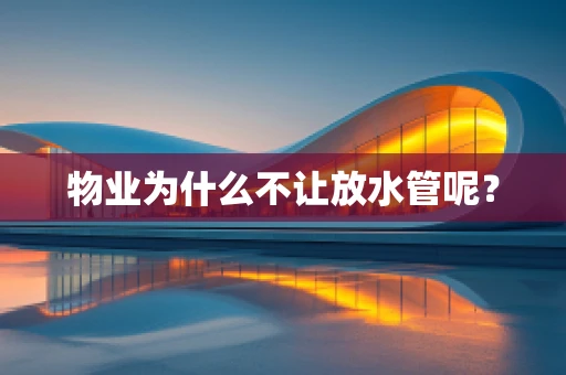 物业为什么不让放水管呢？