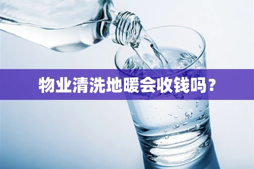 物业清洗地暖会收钱吗？