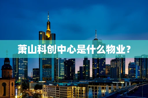 萧山科创中心是什么物业？