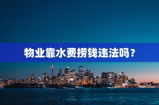 物业靠水费捞钱违法吗？