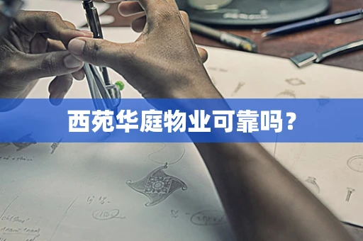 西苑华庭物业可靠吗？