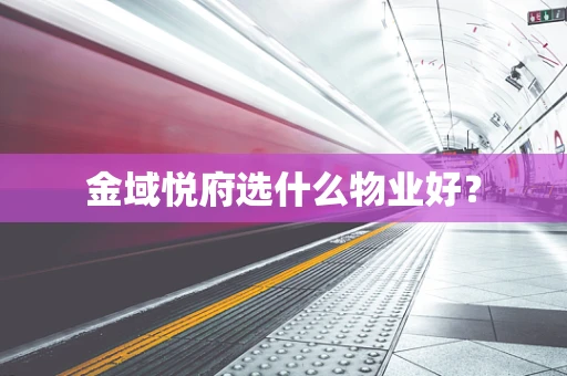 金域悦府选什么物业好？