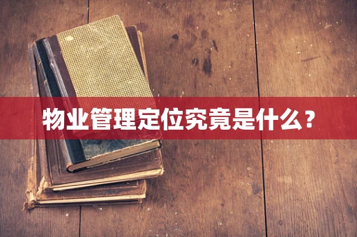物业管理定位究竟是什么？