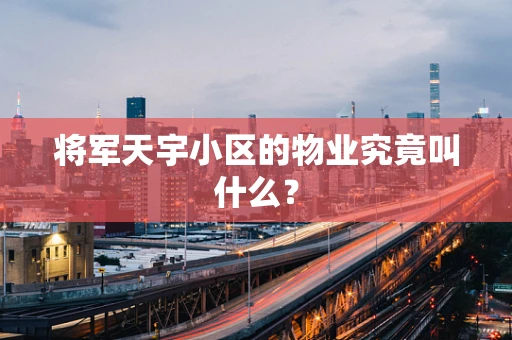 将军天宇小区的物业究竟叫什么？